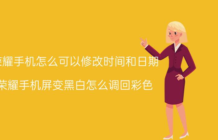 荣耀手机怎么可以修改时间和日期 荣耀手机屏变黑白怎么调回彩色？